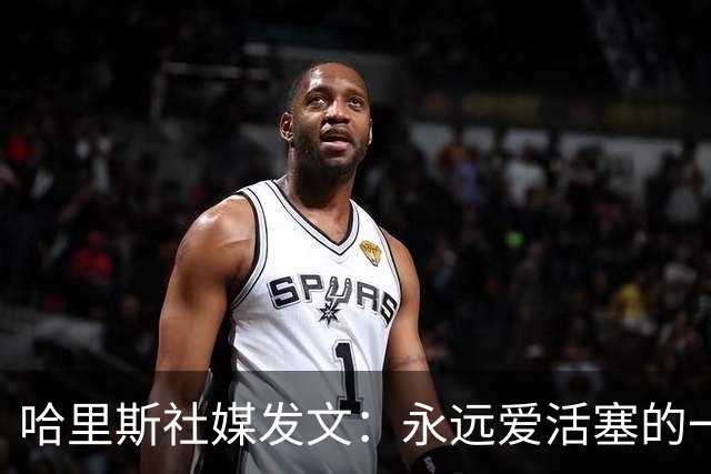 哈里斯社媒发文：永远爱活塞的一切 马刺配得上总冠军&一起加油