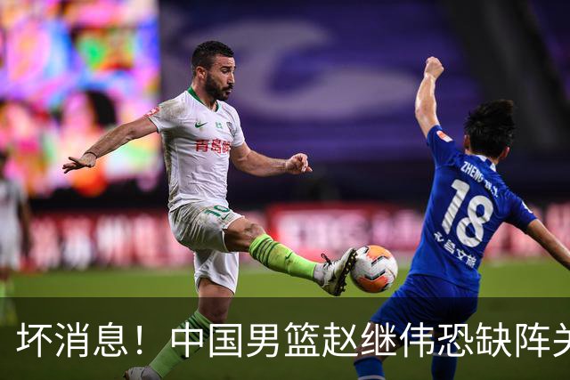 坏消息！中国男篮赵继伟恐缺阵关键战，脚踝肿胀+打封闭，很感动