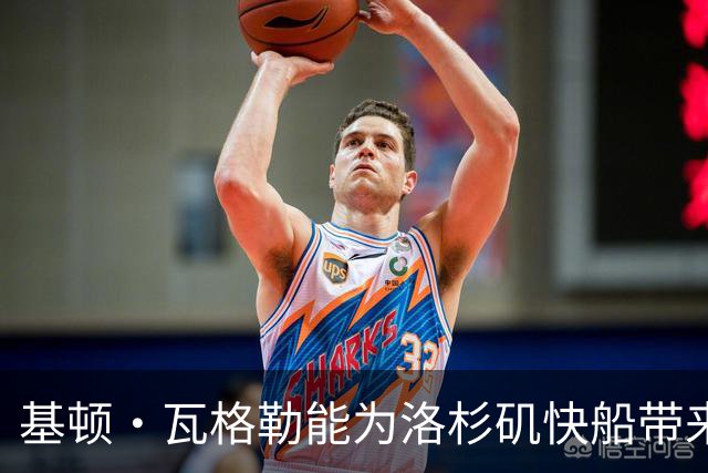 基顿·瓦格勒能为洛杉矶快船带来怎样的战力补充与长远价值