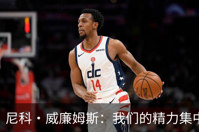 尼科·威廉姆斯：我们的精力集中在下场比赛 我的身体状态非常好