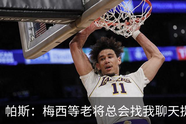 帕斯：梅西等老将总会找我聊天提很多建议，告诉我只要做自己就好