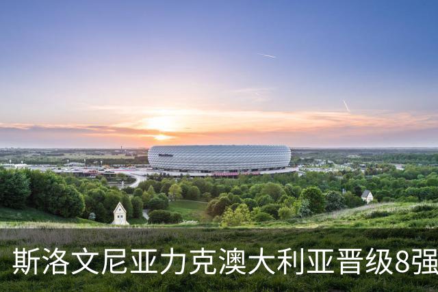 斯洛文尼亚力克澳大利亚晋级8强 澳大利亚出局